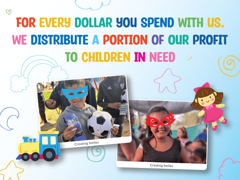 For every dollar you spend with us, we distribute a portion of our profit to children in need.